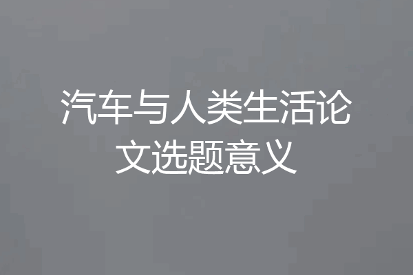 汽车与人类生活论文选题意义