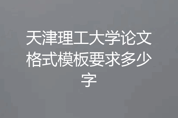 天津理工大学论文格式模板要求多少字