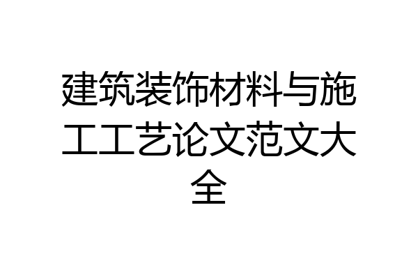 建筑装饰材料与施工工艺论文范文大全