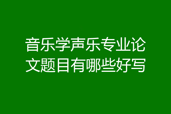音乐学声乐专业论文题目有哪些好写
