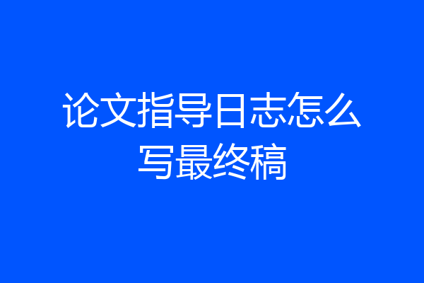 论文指导日志怎么写最终稿
