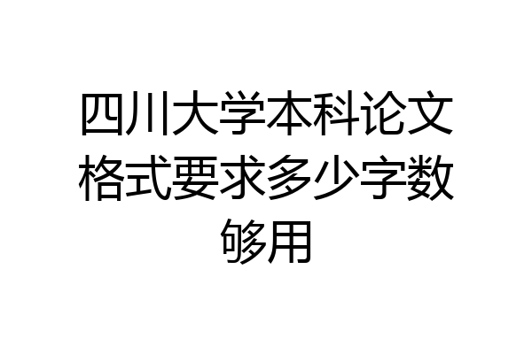 四川大学本科论文格式要求多少字数够用
