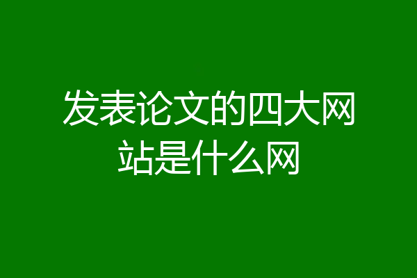 发表论文的四大网站是什么网