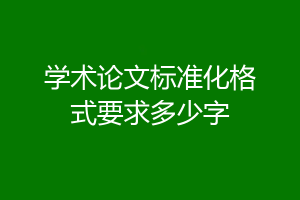 学术论文标准化格式要求多少字