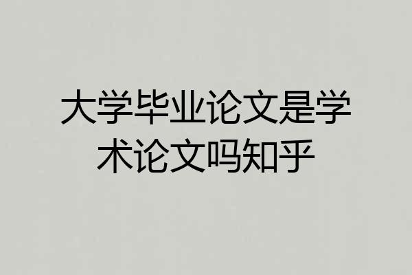 大学毕业论文是学术论文吗知乎