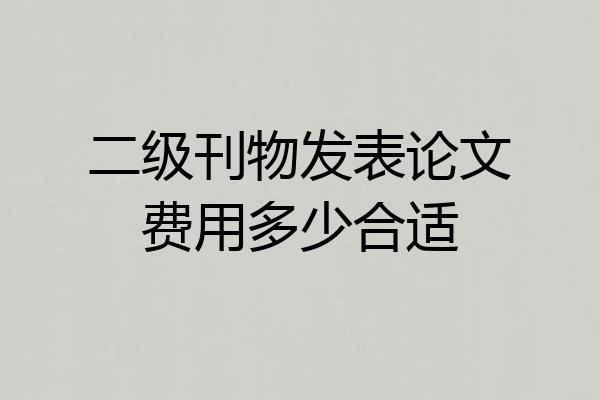 二级刊物发表论文费用多少合适