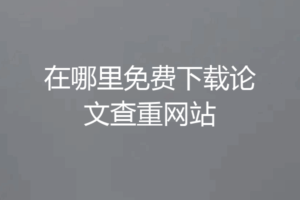 在哪里免费下载论文查重网站