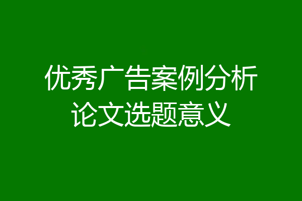 优秀广告案例分析论文选题意义