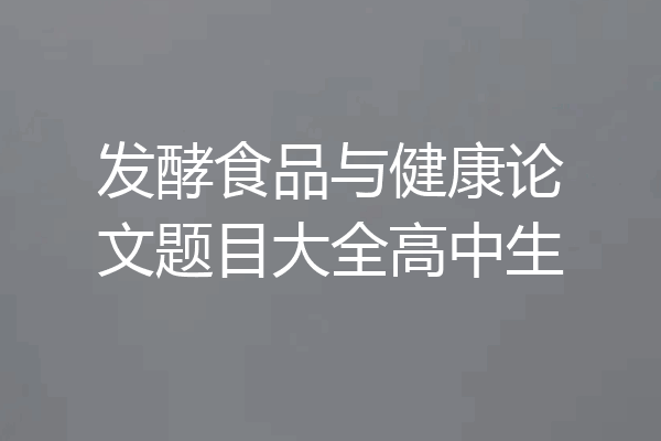 发酵食品与健康论文题目大全高中生