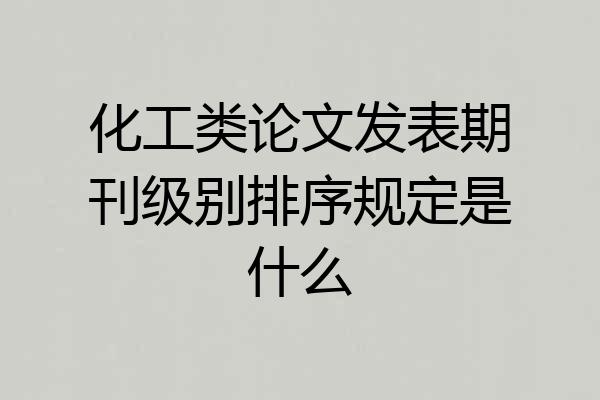 化工类论文发表期刊级别排序规定是什么