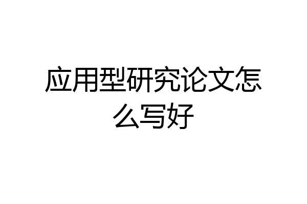 应用型研究论文怎么写好
