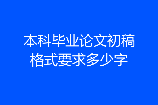 本科毕业论文初稿格式要求多少字