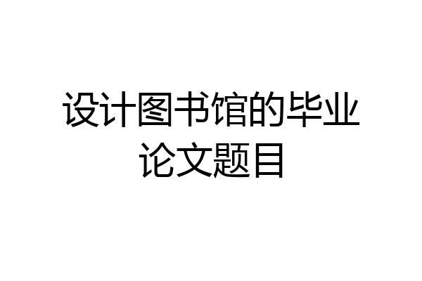 设计图书馆的毕业论文题目