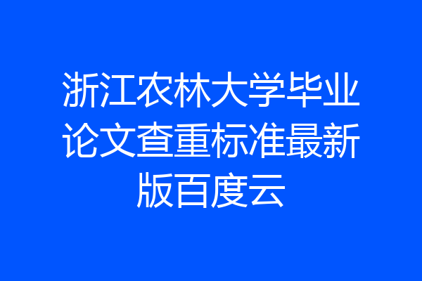 浙江农林大学毕业论文查重标准最新版百度云