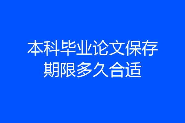 本科毕业论文保存期限多久合适