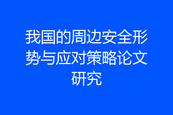 我国的周边安全形势与应对策略论文研究