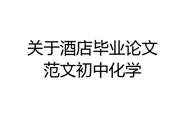 关于酒店毕业论文范文初中化学