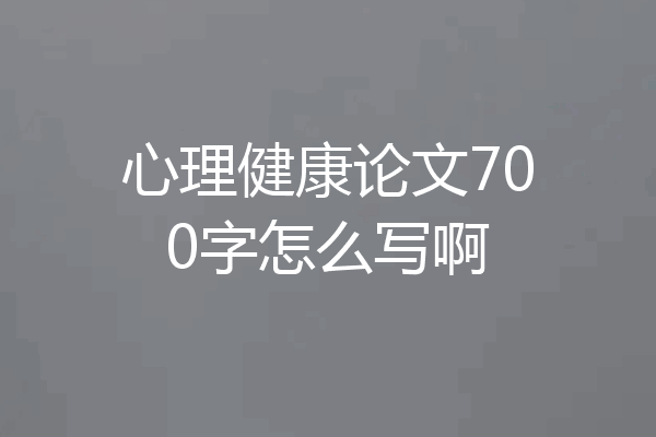 心理健康论文700字怎么写啊