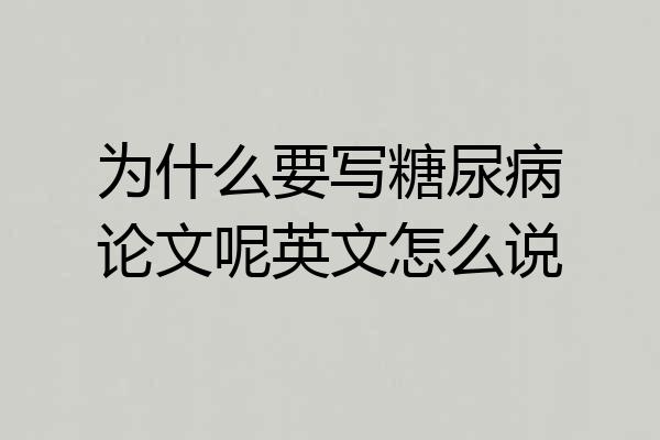 为什么要写糖尿病论文呢英文怎么说