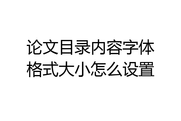 论文目录内容字体格式大小怎么设置