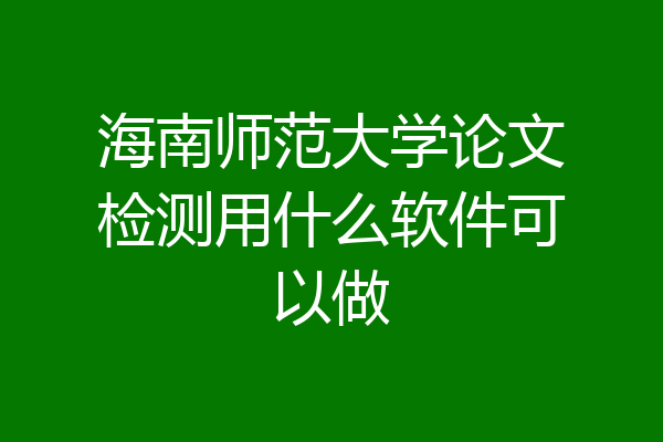 海南师范大学论文检测用什么软件可以做