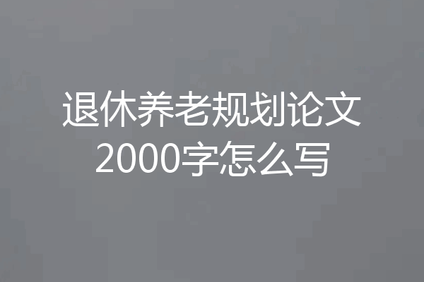 退休养老规划论文2000字怎么写