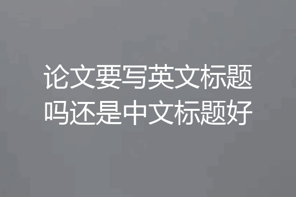 论文要写英文标题吗还是中文标题好