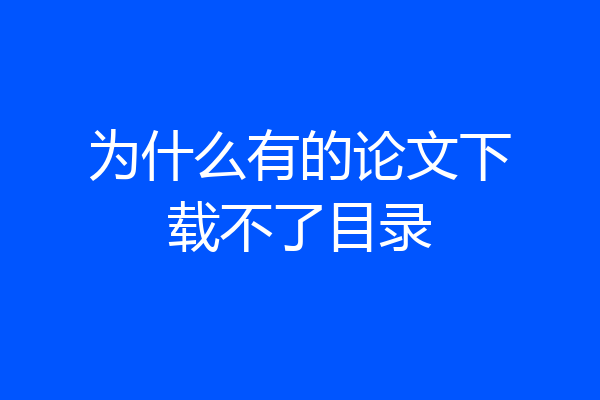 为什么有的论文下载不了目录