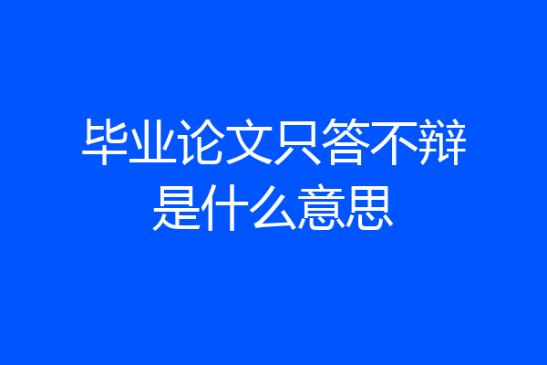 毕业论文只答不辩是什么意思