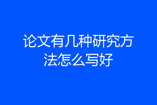 论文有几种研究方法怎么写好