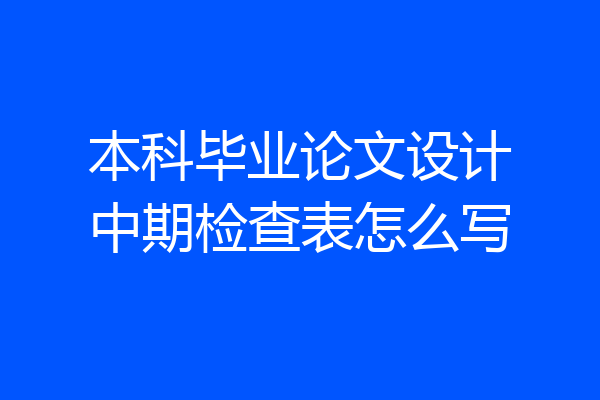 本科毕业论文设计中期检查表怎么写