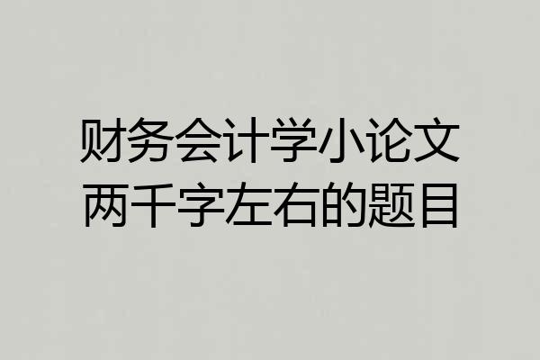 财务会计学小论文两千字左右的题目