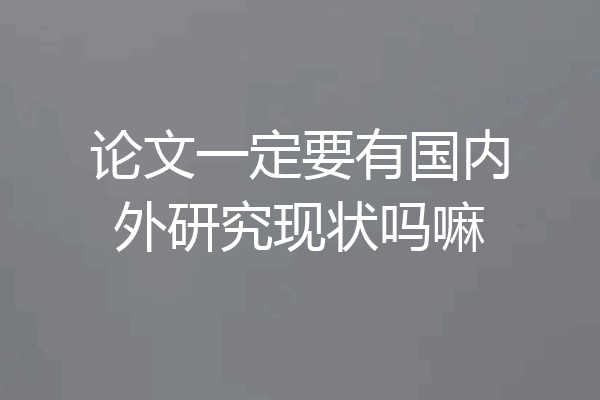 论文一定要有国内外研究现状吗嘛