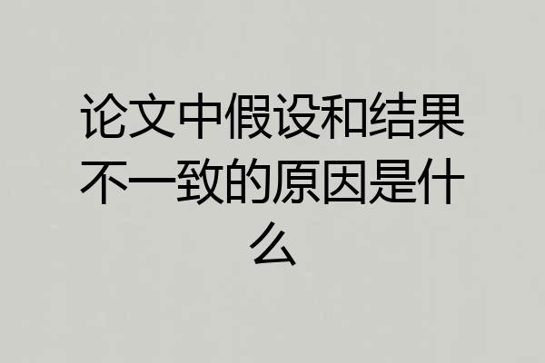 论文中假设和结果不一致的原因是什么
