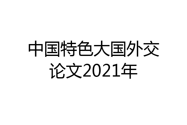 中国特色大国外交论文2021年