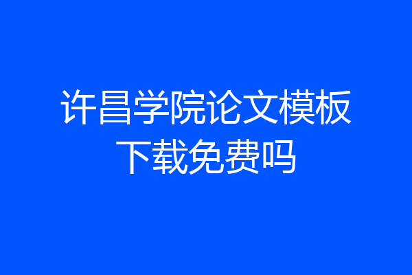 许昌学院论文模板下载免费吗