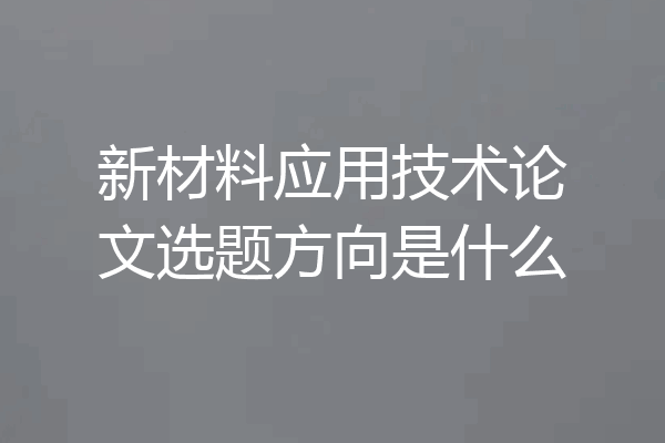 新材料应用技术论文选题方向是什么