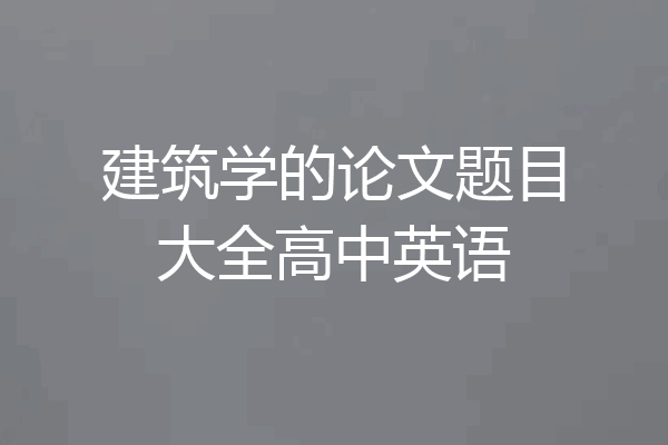 建筑学的论文题目大全高中英语
