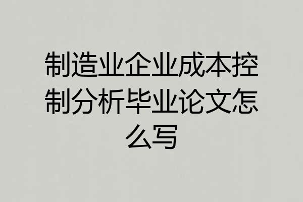 制造业企业成本控制分析毕业论文怎么写