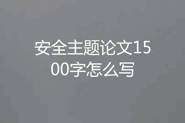安全主题论文1500字怎么写