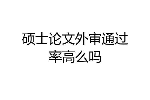 硕士论文外审通过率高么吗