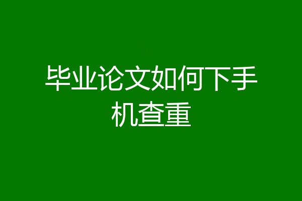 毕业论文如何下手机查重