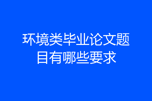 环境类毕业论文题目有哪些要求
