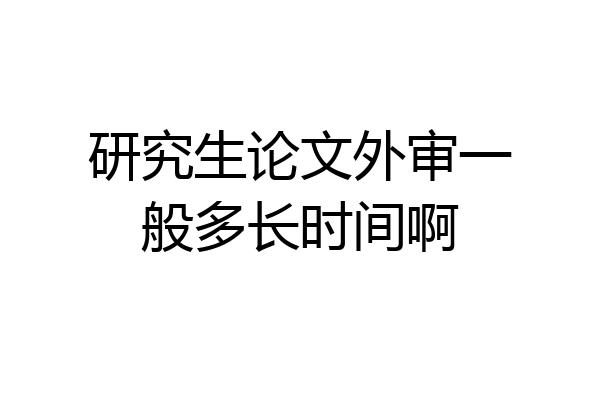 研究生论文外审一般多长时间啊
