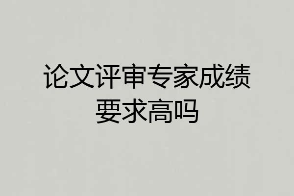 论文评审专家成绩要求高吗