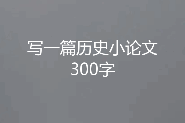 写一篇历史小论文300字