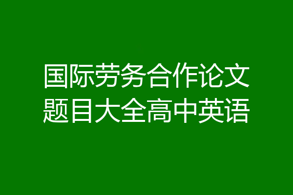 国际劳务合作论文题目大全高中英语