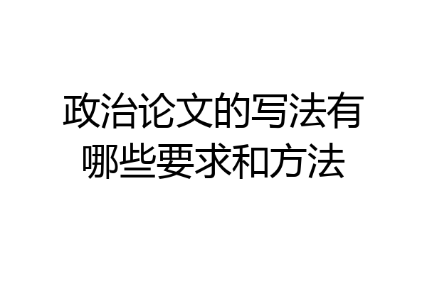 政治论文的写法有哪些要求和方法