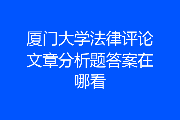 厦门大学法律评论文章分析题答案在哪看