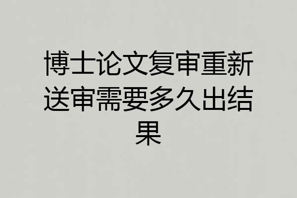 博士论文复审重新送审需要多久出结果